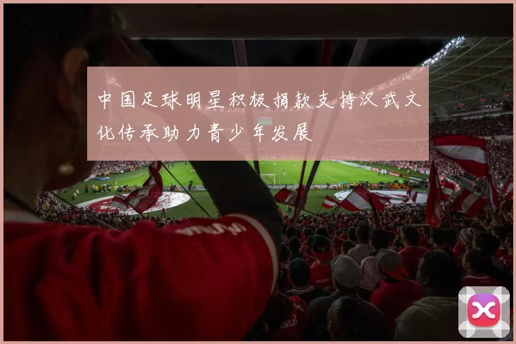 中国足球明星积极捐款支持汉武文化传承助力青少年发展