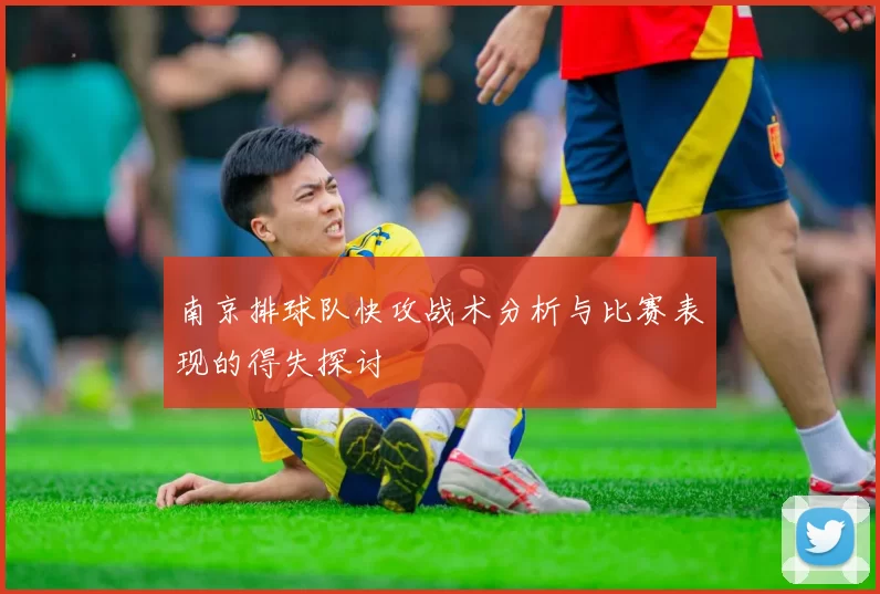 南京排球队快攻战术分析与比赛表现的得失探讨