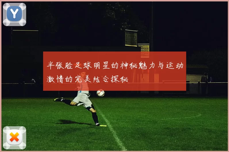 半张脸足球明星的神秘魅力与运动激情的完美结合探秘