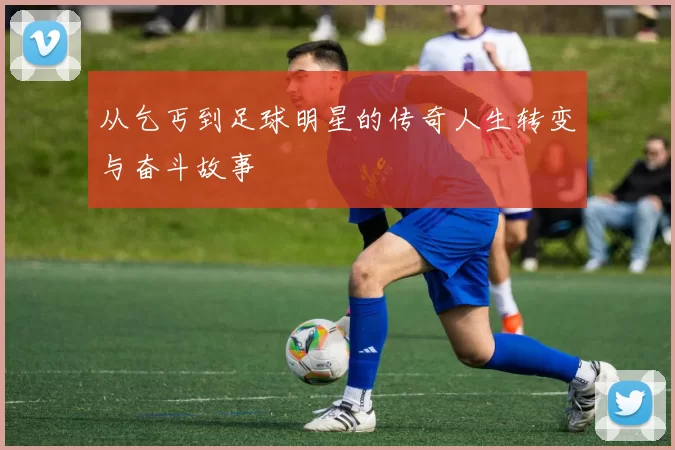 从乞丐到足球明星的传奇人生转变与奋斗故事