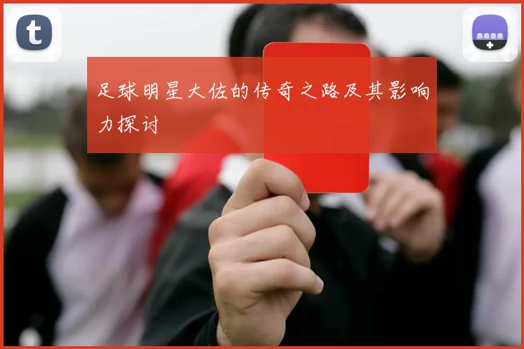 足球明星大佐的传奇之路及其影响力探讨