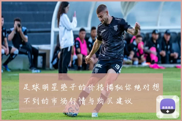 足球明星垫子的价格揭秘你绝对想不到的市场行情与购买建议