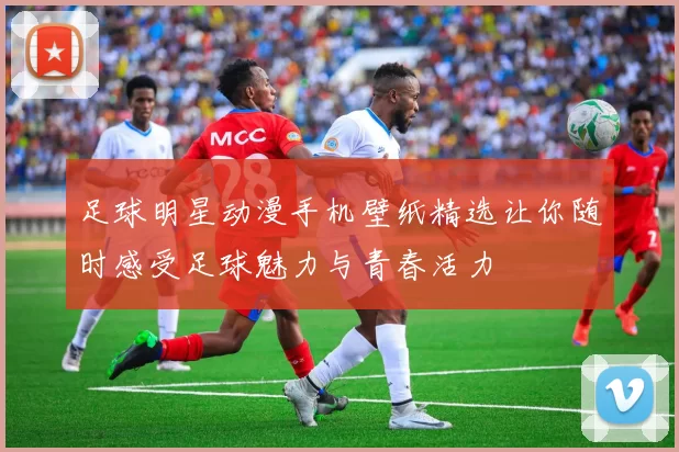 足球明星动漫手机壁纸精选让你随时感受足球魅力与青春活力