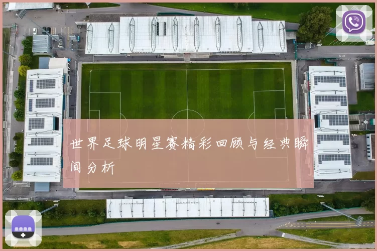 世界足球明星赛精彩回顾与经典瞬间分析