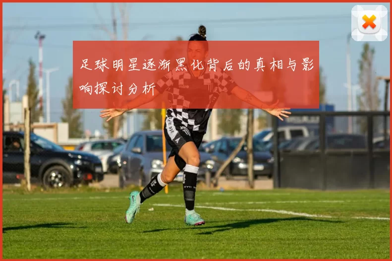 足球明星逐渐黑化背后的真相与影响探讨分析