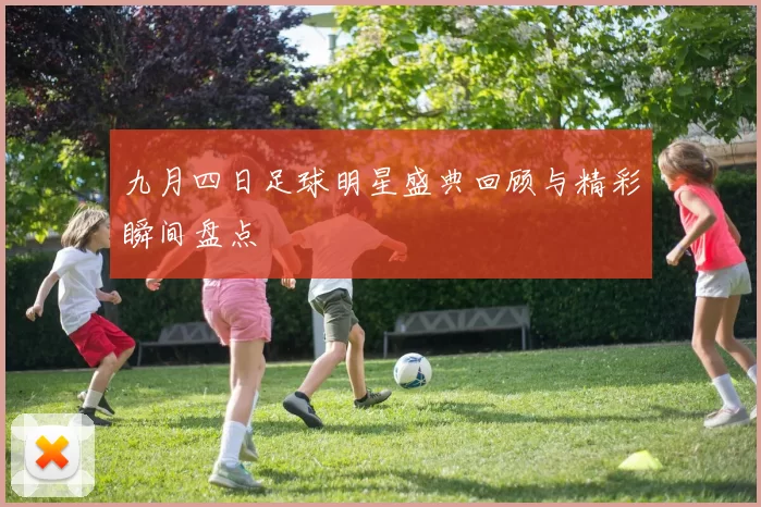 九月四日足球明星盛典回顾与精彩瞬间盘点