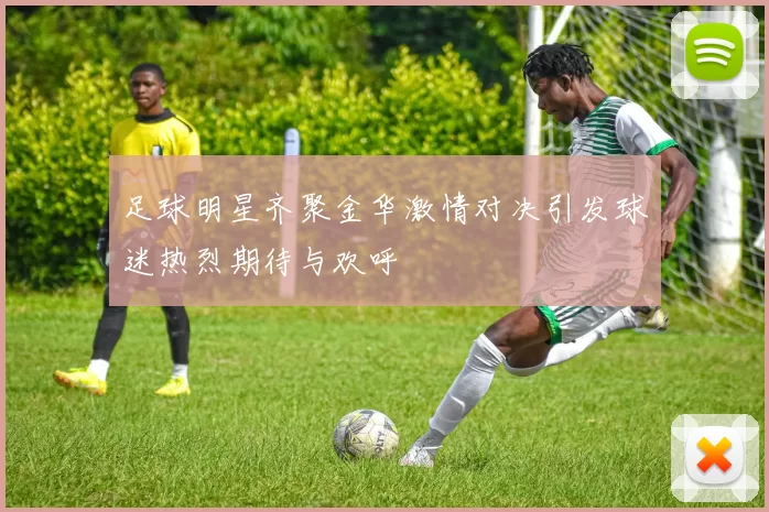足球明星齐聚金华激情对决引发球迷热烈期待与欢呼