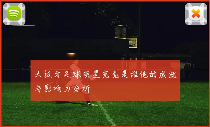 大板牙足球明星究竟是谁他的成就与影响力分析