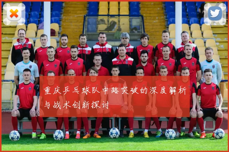 重庆乒乓球队中路突破的深度解析与战术创新探讨