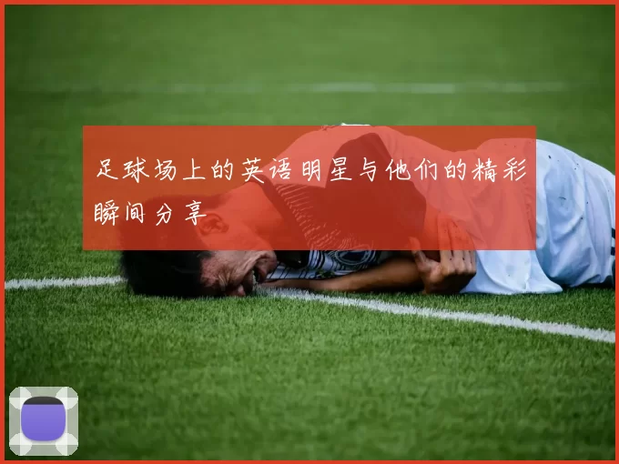 足球场上的英语明星与他们的精彩瞬间分享