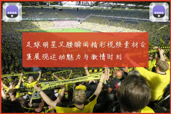 足球明星叉腰瞬间精彩视频素材合集展现运动魅力与激情时刻
