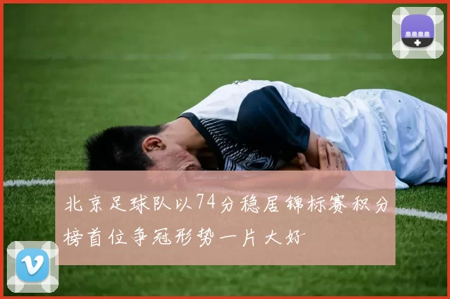 北京足球队以74分稳居锦标赛积分榜首位争冠形势一片大好