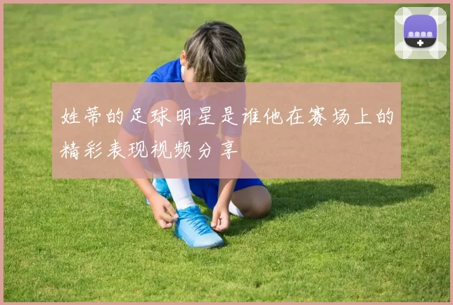 姓蒂的足球明星是谁他在赛场上的精彩表现视频分享