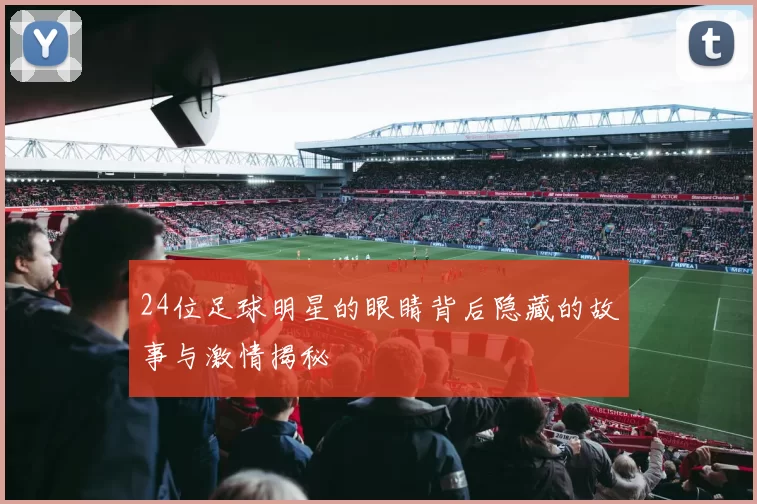 24位足球明星的眼睛背后隐藏的故事与激情揭秘