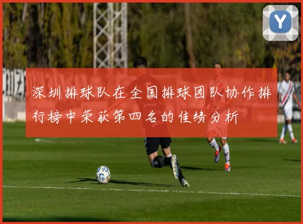 深圳排球队在全国排球团队协作排行榜中荣获第四名的佳绩分析