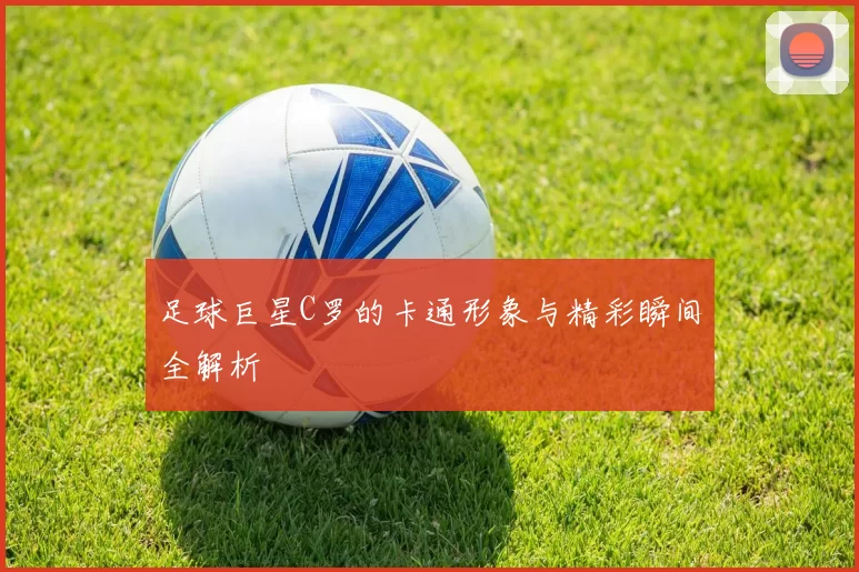 足球巨星C罗的卡通形象与精彩瞬间全解析