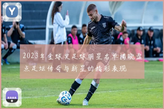 2023年金球奖足球明星名单揭晓盘点足坛传奇与新星的精彩表现