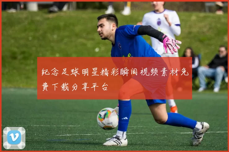 纪念足球明星精彩瞬间视频素材免费下载分享平台