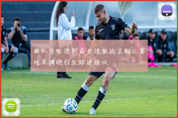 狼队与哈德斯菲尔德激战正酣比赛结果揭晓引发球迷热议