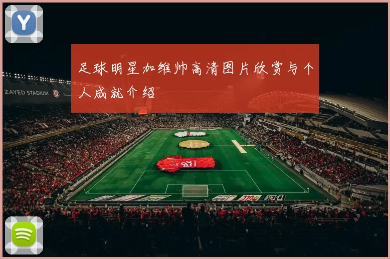 足球明星加维帅高清图片欣赏与个人成就介绍
