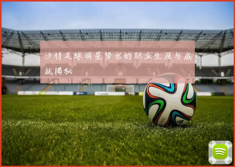 沙特足球明星努尔的职业生涯与成就揭秘