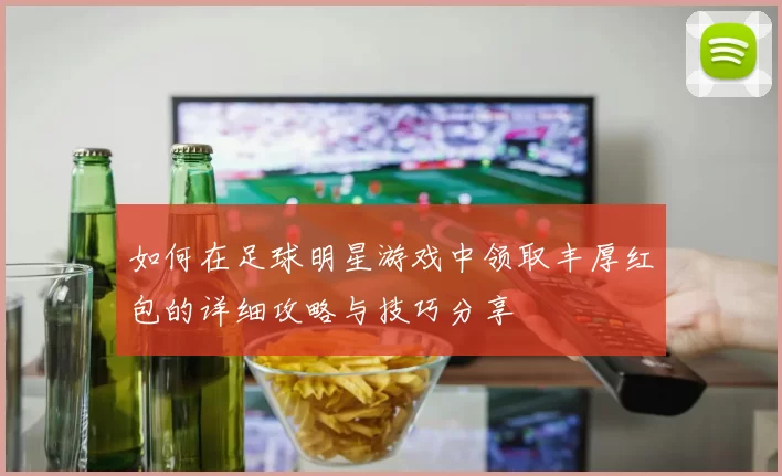 如何在足球明星游戏中领取丰厚红包的详细攻略与技巧分享