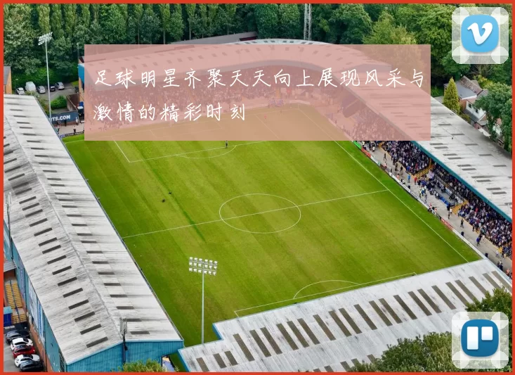 足球明星齐聚天天向上展现风采与激情的精彩时刻