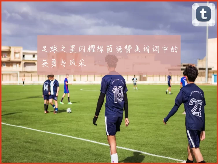 足球之星闪耀绿茵场赞美诗词中的英勇与风采