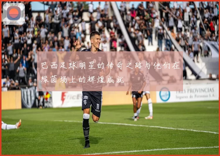 巴西足球明星的传奇之路与他们在绿茵场上的辉煌成就