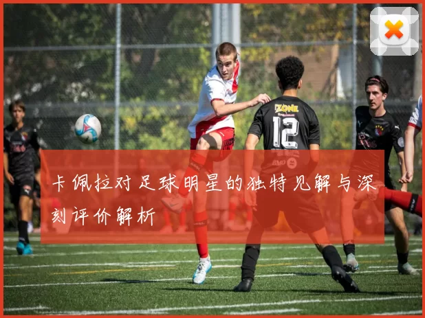 卡佩拉对足球明星的独特见解与深刻评价解析